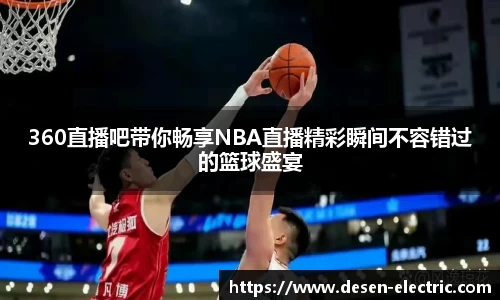 360直播吧带你畅享NBA直播精彩瞬间不容错过的篮球盛宴