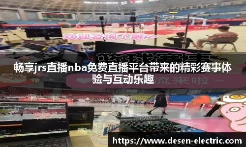 畅享jrs直播nba免费直播平台带来的精彩赛事体验与互动乐趣