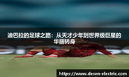 迪巴拉的足球之路：从天才少年到世界级巨星的华丽转身