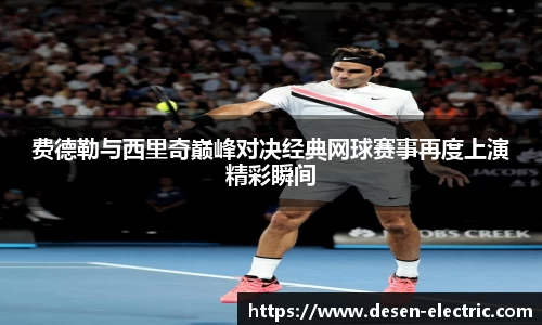 费德勒与西里奇巅峰对决经典网球赛事再度上演精彩瞬间